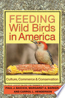 Feeding wild birds in America : culture, commerce, and conservation / Paul J. Baicich, Margaret A. Barker, and Carrol L. Henderson.
