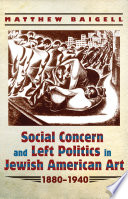 Social concern and left politics in Jewish American art 1880-1940 / Matthew Baigell.