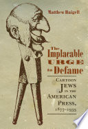 The implacable urge to defame : cartoon Jews in the American press, 1877-1935 / Matthew Baigell.