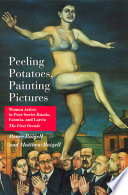 Peeling potatoes, painting pictures : women artists in post-Soviet Russia, Estonia, and Latvia : the first decade / Renee Baigell and Matthew Baigell.