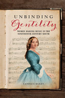 Unbinding gentility : women making music in the nineteenth-century South /