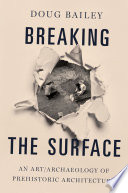 Breaking the surface : an art/archaeology of prehistoric architecture /