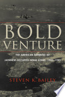 Bold venture : the American bombing of Japanese-occupied Hong Kong, 1942-1945 / Steven K. Bailey.