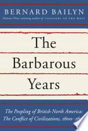 The barbarous years : the peopling of British North America : the conflict of civilizations, 1600-1675 / Bernard Bailyn.