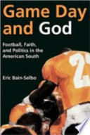 Game day and God : football, faith, and politics in the American South / Eric Bain-Selbo.