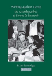 Writings against death : the autobiographies of Simone de Beauvoir /