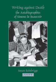Writings against death : the autobiographies of Simone de Beauvoir / Susan Bainbrigge.
