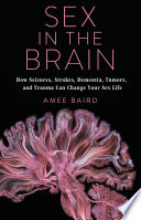 Sex in the brain how seizures, strokes, dementia, tumors, and trauma can change your sex life Amee Baird