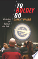 To boldly go : marketing the myth of Star Trek / Djoymi Baker.