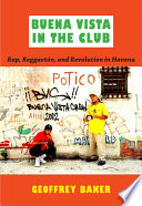 Buena Vista in the club : rap, reggaetón, and revolution in Havana / Geoffrey Baker.