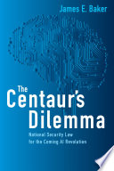 The centaur's dilemma : national security law for the coming AI revolution / James E. Baker.