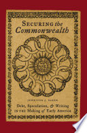 Securing the commonwealth : debt, speculation, and writing in the making of early America / Jennifer J. Baker.