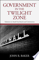 Government in the twilight zone : volunteers to small city boards and commissions / John R. Baker.