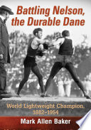 Battling Nelson, the Durable Dane : two-time World Lightweight Champion, 1882-1954 /