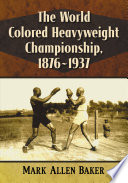 The World Colored Heavyweight Championship, 1876-1937 /