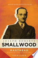 Joseph Roberts Smallwood : masthead Newfoundlander, 1900-1949 / Melvin Baker and Peter Neary.