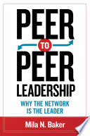 Peer-to-peer leadership : why the network is the leader / Mila N. Baker.