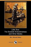 Little Tora, the Swedish schoolmistress : and other stories / by Mrs. Woods Baker.