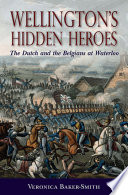 Wellington's hidden heroes : the Dutch and the Belgians at Waterloo / Veronica Baker-Smith.