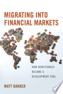 Migrating into financial markets : how remittances became a development tool / Matt Bakker.