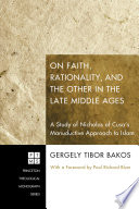 On faith, rationality, and the other in the late Middle Ages : a study of Nicholas of Cusa's manuductive approach to Islam /