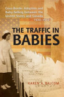 The traffic in babies : cross-border adoption and baby-selling between the United States and Canada, 1930-1972 /