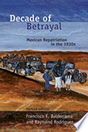 Decade of betrayal : Mexican repatriation in the 1930s /