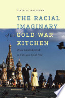 The racial imaginary of the Cold War kitchen : from Sokol'niki Park to Chicago's South Side / Kate A. Baldwin.