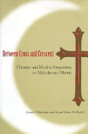 Between cross and crescent : Christian and Muslim perspectives on Malcolm and Martin / Lewis V. Baldwin and Amiri YaSin Al-Hadid.