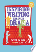 Inspiring writing through drama : creative approaches to teaching ages 7-16 / Patrice Baldwin and Rob John.