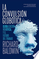 La convulsion globotica : globalizacion, robotica y el futuro del trabajo / Richard Baldwin ; traduccion de Joan Soler Chic.