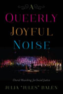 A queerly joyful noise : choral musicking for social justice /