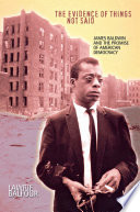 The evidence of things not said : James Baldwin and the promise of American democracy /