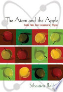 The atom and the apple : twelve tales from contemporary physics / Sébastien Balibar ; translated by Nathanael Stein.