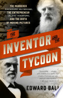 The inventor and the tycoon : a Gilded Age murder and the birth of moving pictures / Edward Ball.