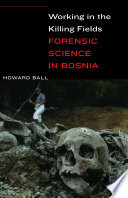 Working in the killing fields : forensic science in Bosnia / Howard Ball.