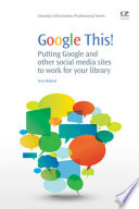 Google this! : putting Google and other social media sites to work for your library /