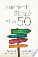 Suddenly single after 50 : the girlfriends' guide to navigating loss, restoring hope, and rebuilding your life /