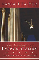 The making of evangelicalism : from revivalism to politics and beyond / Randall Balmer.