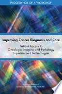 Improving cancer diagnosis and care : patient access to oncologic imaging and pathology expertise and technologies : proceedings of a workshop /