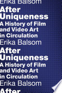 After unique- ness : a history of film and video art in circulation / Erika Balsom.