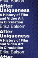 After unique- ness : a history of film and video art in circulation / Erika Balsom.