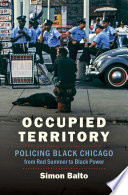 Occupied territory : policing black Chicago from Red Summer to black power /