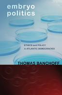 Embryo politics : ethics and policy in Atlantic democracies / Thomas Banchoff.