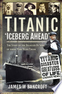 Titanic 'iceberg ahead' : the story of the disaster by some of those who were there / James W. Bancroft.