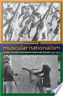 Muscular Nationalism : Gender, Violence, and Empire in India and Ireland, 1914-2004 / Sikata Banerjee.