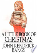 A little book of Christmas / John Kendrick Bangs.