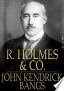 R. Holmes & Co. : being the remarkable adventure of Raffles Holmes, Esq., detective and amateur cracksman by birth / John Kendrick Bangs.