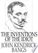 The inventions of the idiot /