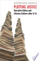 Plotting justice : narrative ethics and literary culture after 9/11 /